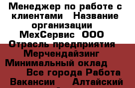 Менеджер по работе с клиентами › Название организации ­ МехСервис, ООО › Отрасль предприятия ­ Мерчендайзинг › Минимальный оклад ­ 40 000 - Все города Работа » Вакансии   . Алтайский край,Алейск г.